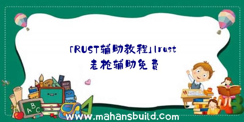 「RUST辅助教程」|rust老枪辅助免费